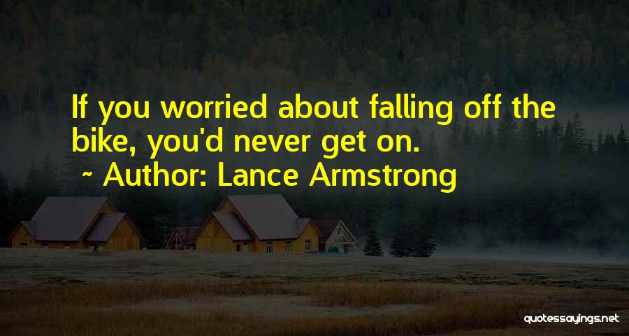 Lance Armstrong Quotes: If You Worried About Falling Off The Bike, You'd Never Get On.