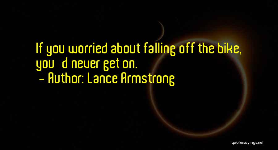 Lance Armstrong Quotes: If You Worried About Falling Off The Bike, You'd Never Get On.