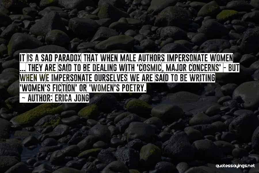 Erica Jong Quotes: It Is A Sad Paradox That When Male Authors Impersonate Women ... They Are Said To Be Dealing With 'cosmic,