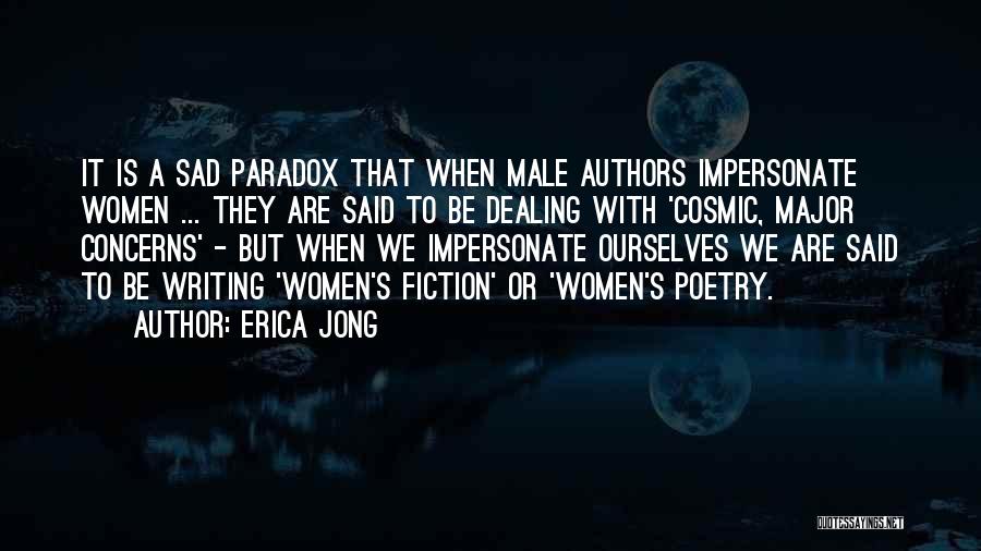 Erica Jong Quotes: It Is A Sad Paradox That When Male Authors Impersonate Women ... They Are Said To Be Dealing With 'cosmic,