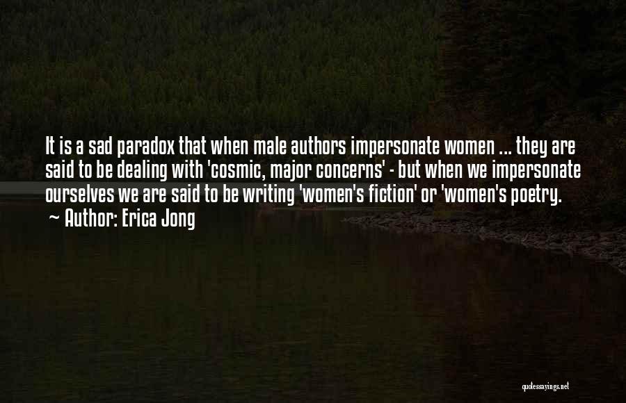 Erica Jong Quotes: It Is A Sad Paradox That When Male Authors Impersonate Women ... They Are Said To Be Dealing With 'cosmic,