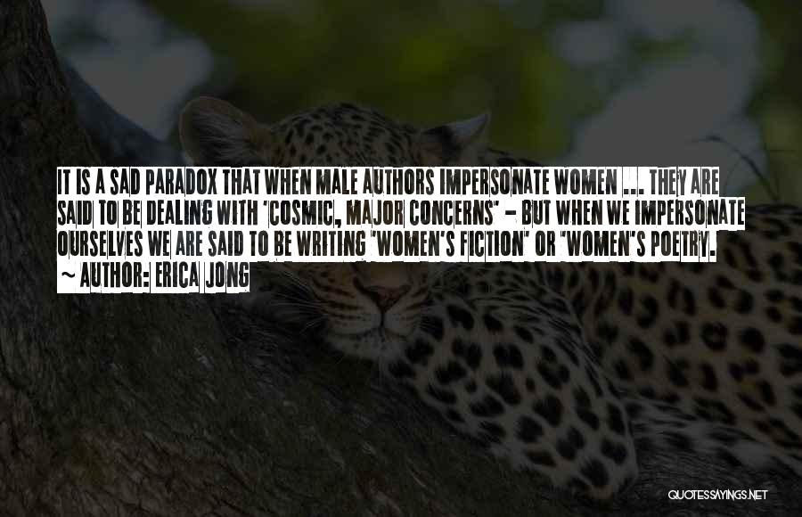 Erica Jong Quotes: It Is A Sad Paradox That When Male Authors Impersonate Women ... They Are Said To Be Dealing With 'cosmic,