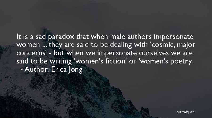 Erica Jong Quotes: It Is A Sad Paradox That When Male Authors Impersonate Women ... They Are Said To Be Dealing With 'cosmic,