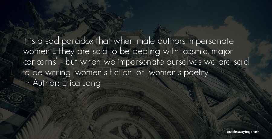 Erica Jong Quotes: It Is A Sad Paradox That When Male Authors Impersonate Women ... They Are Said To Be Dealing With 'cosmic,
