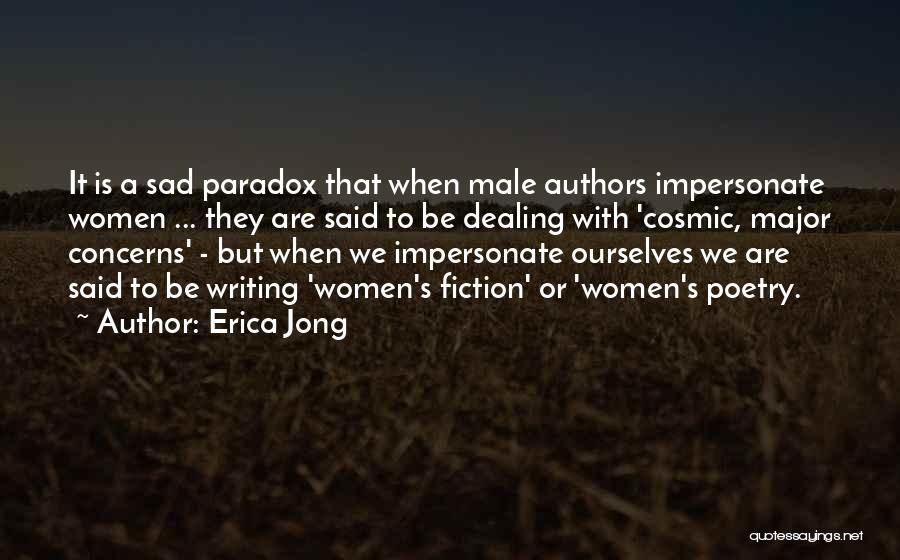 Erica Jong Quotes: It Is A Sad Paradox That When Male Authors Impersonate Women ... They Are Said To Be Dealing With 'cosmic,