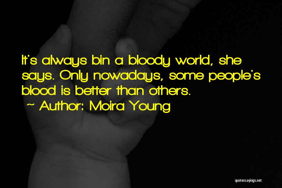 Moira Young Quotes: It's Always Bin A Bloody World, She Says. Only Nowadays, Some People's Blood Is Better Than Others.