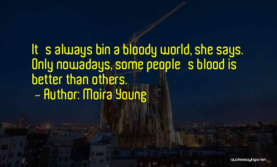 Moira Young Quotes: It's Always Bin A Bloody World, She Says. Only Nowadays, Some People's Blood Is Better Than Others.