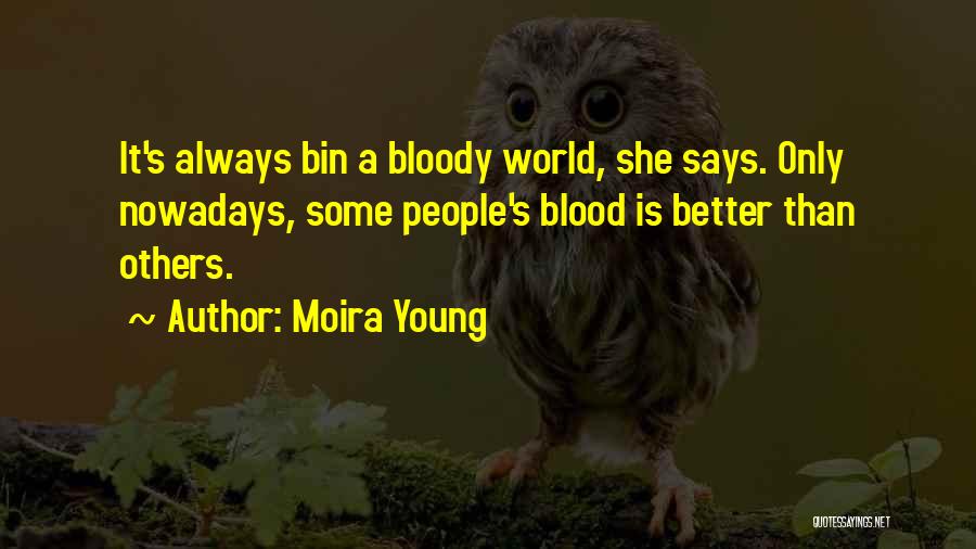 Moira Young Quotes: It's Always Bin A Bloody World, She Says. Only Nowadays, Some People's Blood Is Better Than Others.