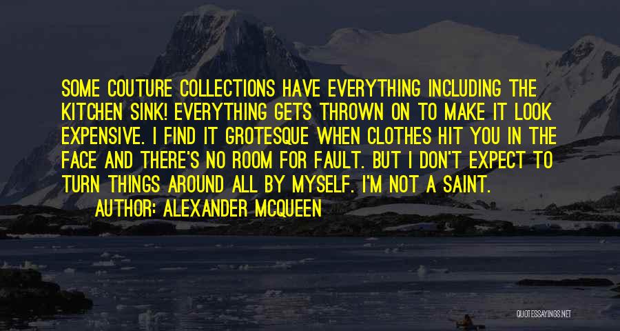 Alexander McQueen Quotes: Some Couture Collections Have Everything Including The Kitchen Sink! Everything Gets Thrown On To Make It Look Expensive. I Find
