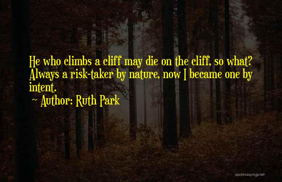 Ruth Park Quotes: He Who Climbs A Cliff May Die On The Cliff, So What? Always A Risk-taker By Nature, Now I Became