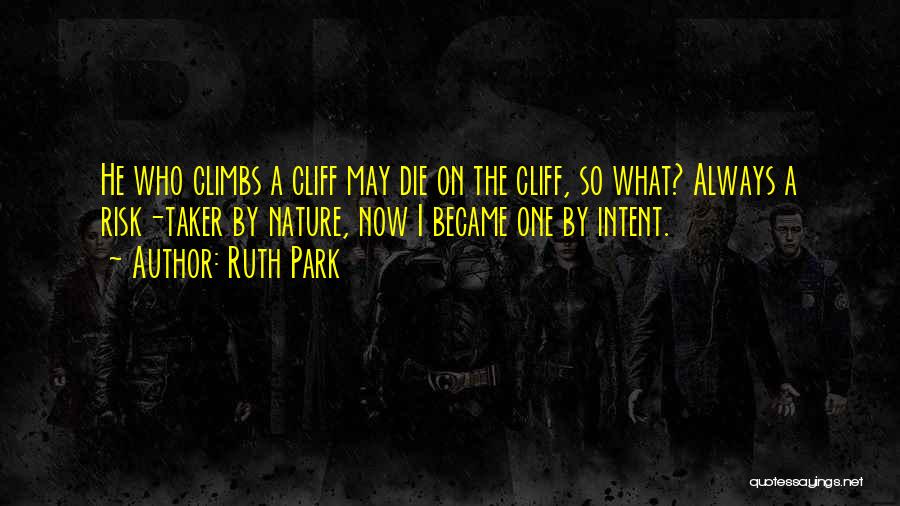 Ruth Park Quotes: He Who Climbs A Cliff May Die On The Cliff, So What? Always A Risk-taker By Nature, Now I Became