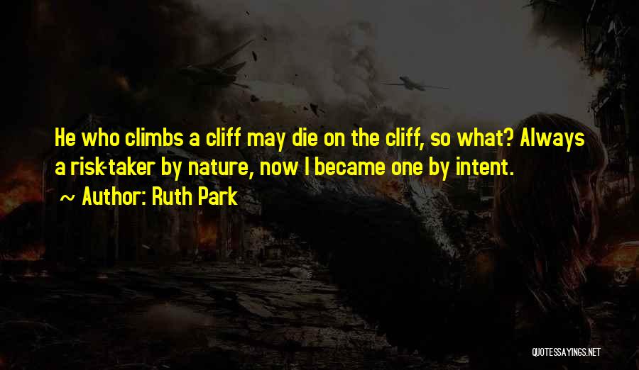 Ruth Park Quotes: He Who Climbs A Cliff May Die On The Cliff, So What? Always A Risk-taker By Nature, Now I Became