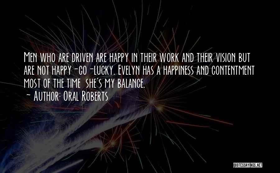 Oral Roberts Quotes: Men Who Are Driven Are Happy In Their Work And Their Vision But Are Not Happy-go-lucky. Evelyn Has A Happiness