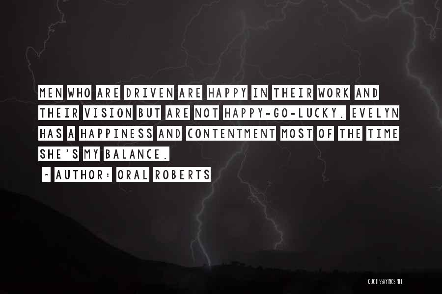 Oral Roberts Quotes: Men Who Are Driven Are Happy In Their Work And Their Vision But Are Not Happy-go-lucky. Evelyn Has A Happiness