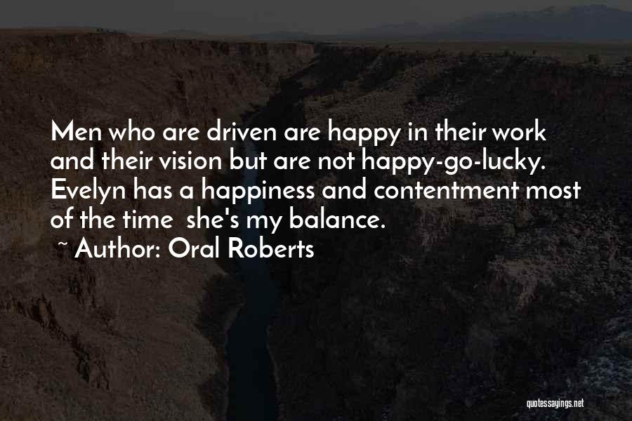 Oral Roberts Quotes: Men Who Are Driven Are Happy In Their Work And Their Vision But Are Not Happy-go-lucky. Evelyn Has A Happiness
