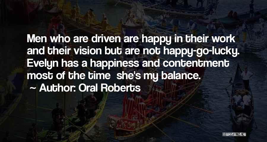 Oral Roberts Quotes: Men Who Are Driven Are Happy In Their Work And Their Vision But Are Not Happy-go-lucky. Evelyn Has A Happiness