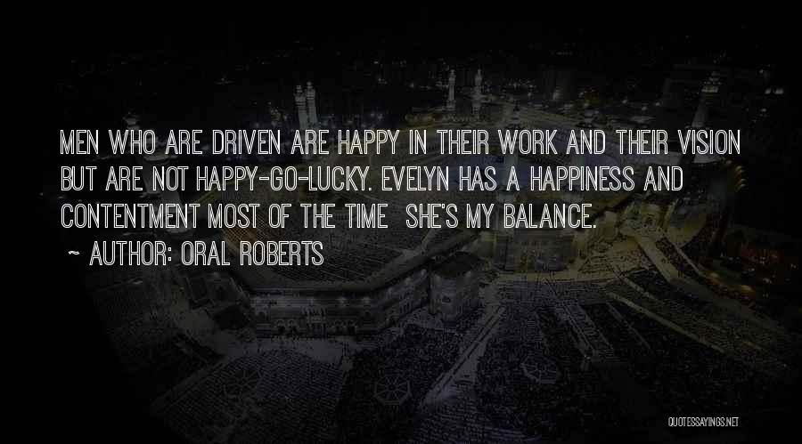 Oral Roberts Quotes: Men Who Are Driven Are Happy In Their Work And Their Vision But Are Not Happy-go-lucky. Evelyn Has A Happiness