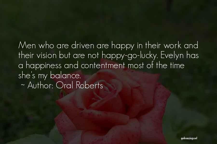 Oral Roberts Quotes: Men Who Are Driven Are Happy In Their Work And Their Vision But Are Not Happy-go-lucky. Evelyn Has A Happiness