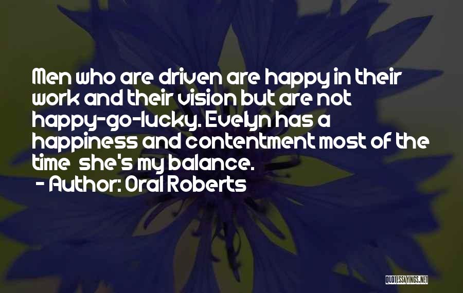 Oral Roberts Quotes: Men Who Are Driven Are Happy In Their Work And Their Vision But Are Not Happy-go-lucky. Evelyn Has A Happiness