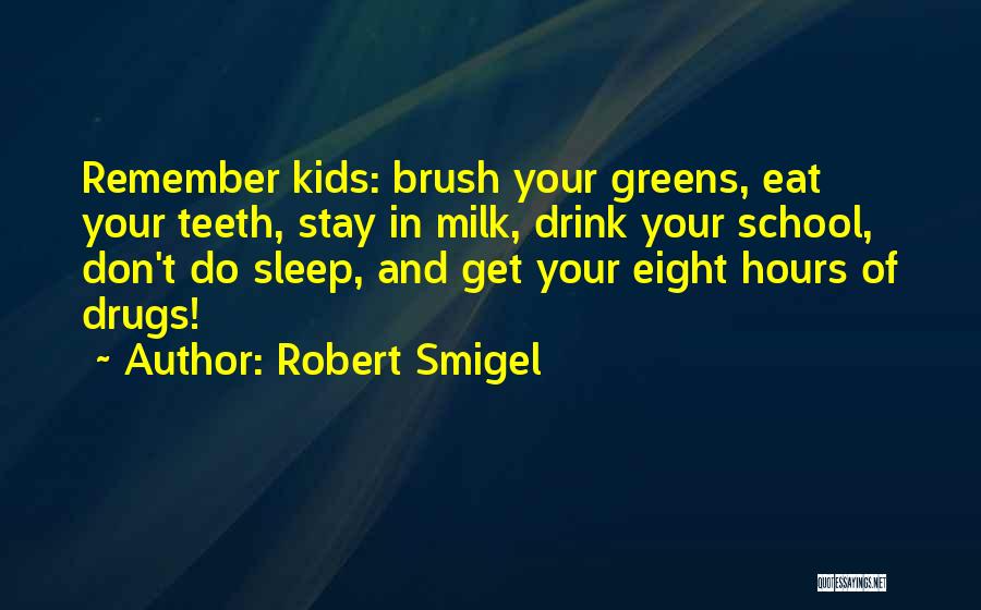 Robert Smigel Quotes: Remember Kids: Brush Your Greens, Eat Your Teeth, Stay In Milk, Drink Your School, Don't Do Sleep, And Get Your