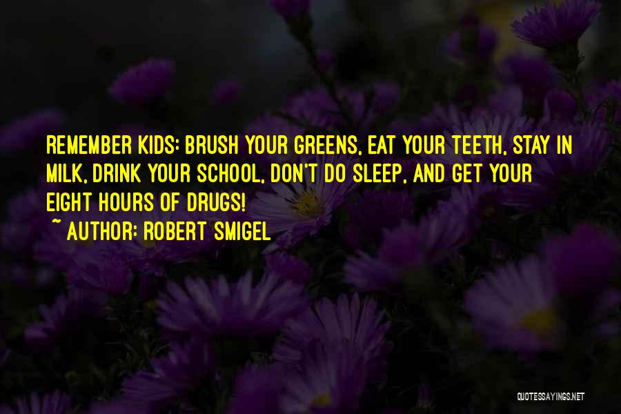 Robert Smigel Quotes: Remember Kids: Brush Your Greens, Eat Your Teeth, Stay In Milk, Drink Your School, Don't Do Sleep, And Get Your