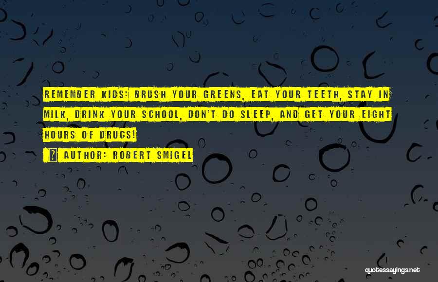 Robert Smigel Quotes: Remember Kids: Brush Your Greens, Eat Your Teeth, Stay In Milk, Drink Your School, Don't Do Sleep, And Get Your