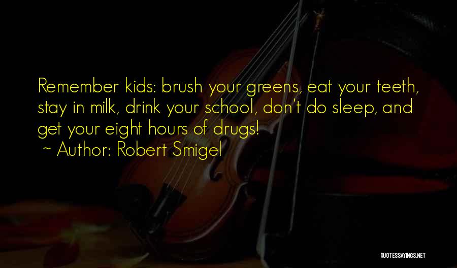 Robert Smigel Quotes: Remember Kids: Brush Your Greens, Eat Your Teeth, Stay In Milk, Drink Your School, Don't Do Sleep, And Get Your