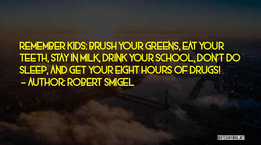 Robert Smigel Quotes: Remember Kids: Brush Your Greens, Eat Your Teeth, Stay In Milk, Drink Your School, Don't Do Sleep, And Get Your