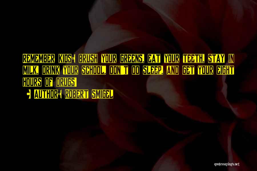 Robert Smigel Quotes: Remember Kids: Brush Your Greens, Eat Your Teeth, Stay In Milk, Drink Your School, Don't Do Sleep, And Get Your