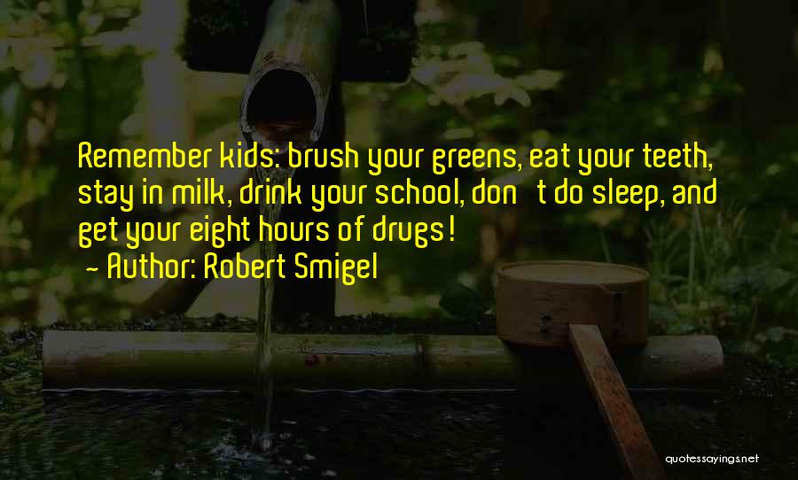 Robert Smigel Quotes: Remember Kids: Brush Your Greens, Eat Your Teeth, Stay In Milk, Drink Your School, Don't Do Sleep, And Get Your