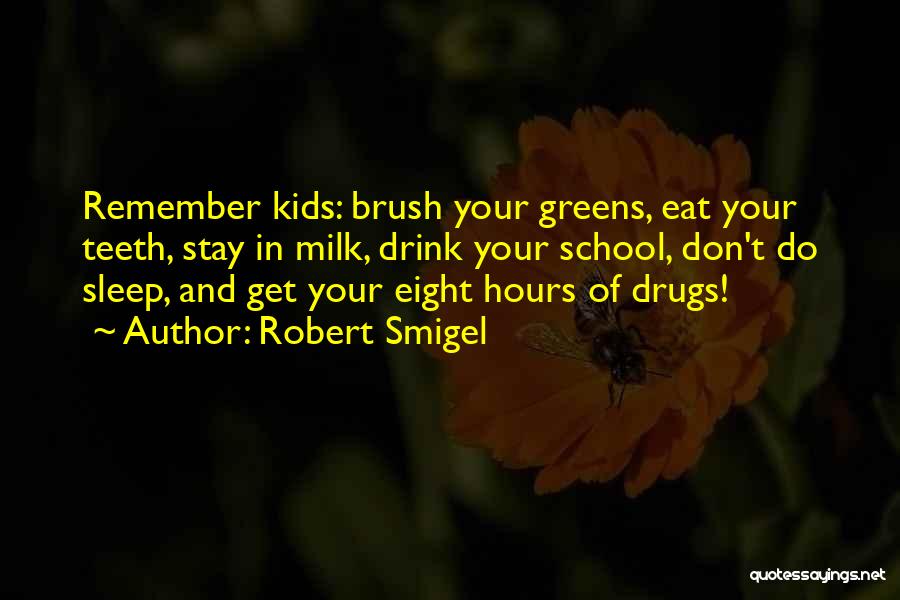 Robert Smigel Quotes: Remember Kids: Brush Your Greens, Eat Your Teeth, Stay In Milk, Drink Your School, Don't Do Sleep, And Get Your