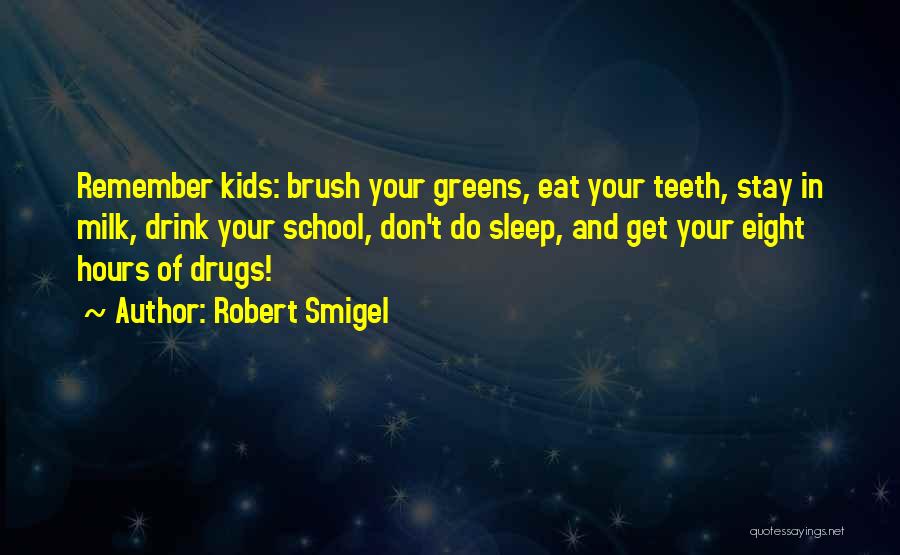 Robert Smigel Quotes: Remember Kids: Brush Your Greens, Eat Your Teeth, Stay In Milk, Drink Your School, Don't Do Sleep, And Get Your