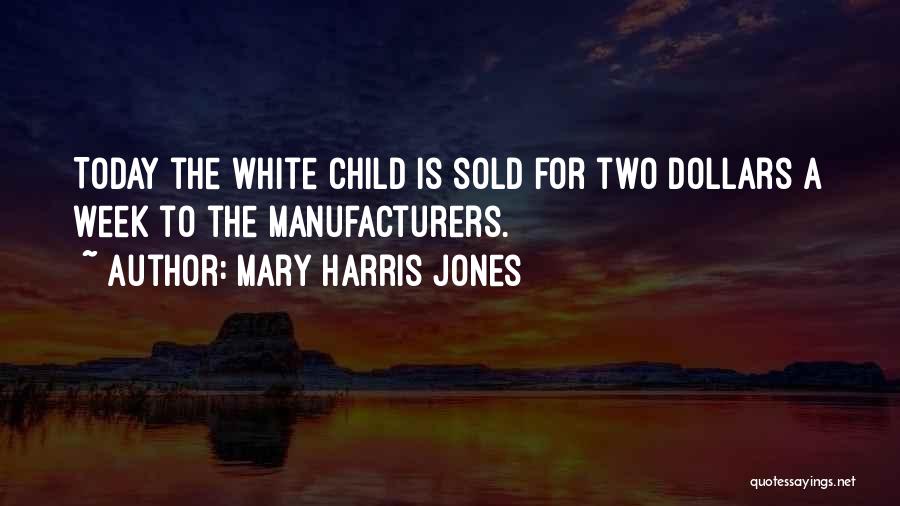Mary Harris Jones Quotes: Today The White Child Is Sold For Two Dollars A Week To The Manufacturers.