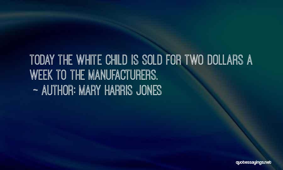 Mary Harris Jones Quotes: Today The White Child Is Sold For Two Dollars A Week To The Manufacturers.
