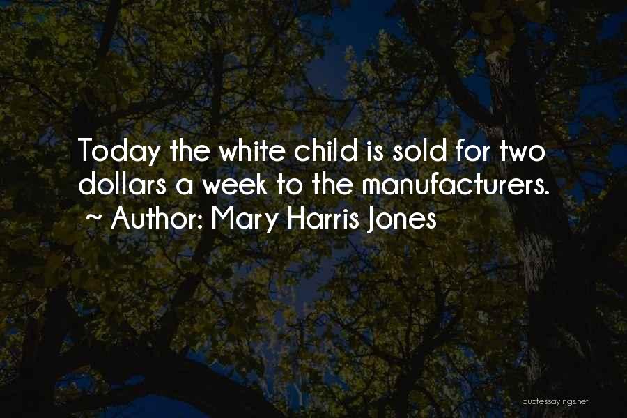 Mary Harris Jones Quotes: Today The White Child Is Sold For Two Dollars A Week To The Manufacturers.