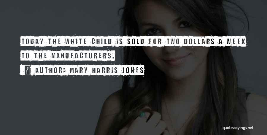 Mary Harris Jones Quotes: Today The White Child Is Sold For Two Dollars A Week To The Manufacturers.