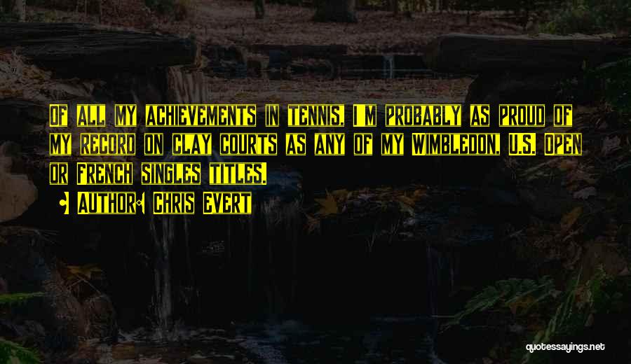 Chris Evert Quotes: Of All My Achievements In Tennis, I'm Probably As Proud Of My Record On Clay Courts As Any Of My