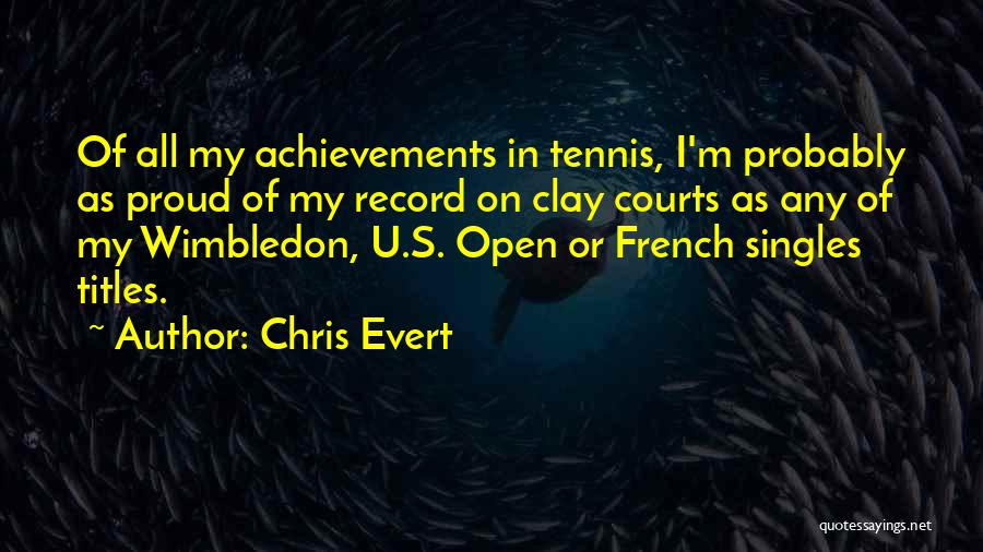 Chris Evert Quotes: Of All My Achievements In Tennis, I'm Probably As Proud Of My Record On Clay Courts As Any Of My