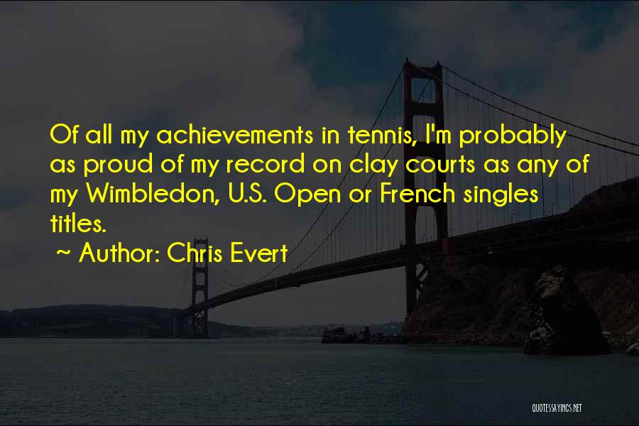 Chris Evert Quotes: Of All My Achievements In Tennis, I'm Probably As Proud Of My Record On Clay Courts As Any Of My