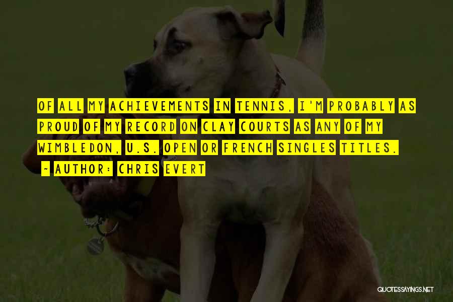 Chris Evert Quotes: Of All My Achievements In Tennis, I'm Probably As Proud Of My Record On Clay Courts As Any Of My
