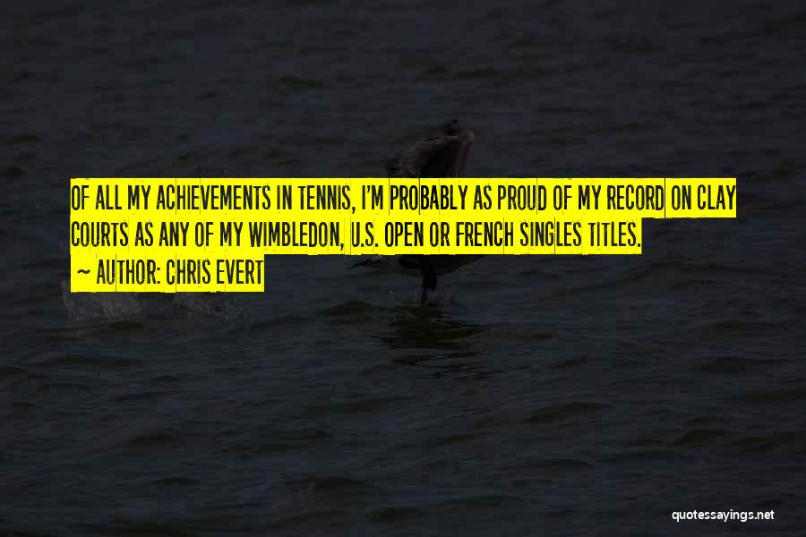 Chris Evert Quotes: Of All My Achievements In Tennis, I'm Probably As Proud Of My Record On Clay Courts As Any Of My