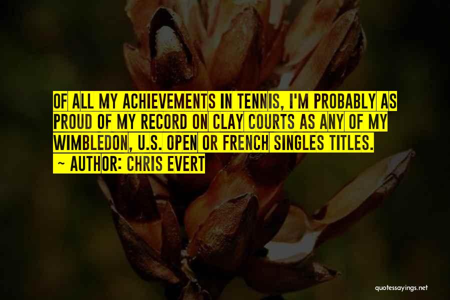 Chris Evert Quotes: Of All My Achievements In Tennis, I'm Probably As Proud Of My Record On Clay Courts As Any Of My