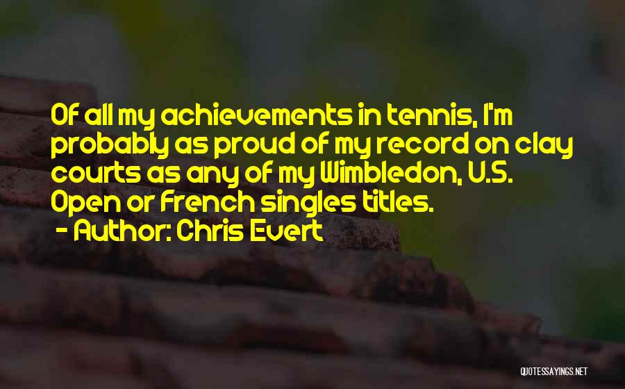 Chris Evert Quotes: Of All My Achievements In Tennis, I'm Probably As Proud Of My Record On Clay Courts As Any Of My