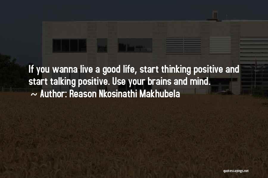 Reason Nkosinathi Makhubela Quotes: If You Wanna Live A Good Life, Start Thinking Positive And Start Talking Positive. Use Your Brains And Mind.