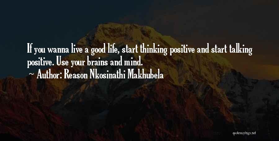 Reason Nkosinathi Makhubela Quotes: If You Wanna Live A Good Life, Start Thinking Positive And Start Talking Positive. Use Your Brains And Mind.