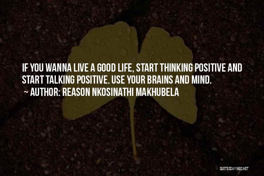 Reason Nkosinathi Makhubela Quotes: If You Wanna Live A Good Life, Start Thinking Positive And Start Talking Positive. Use Your Brains And Mind.