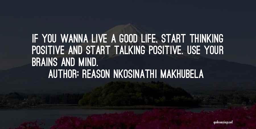 Reason Nkosinathi Makhubela Quotes: If You Wanna Live A Good Life, Start Thinking Positive And Start Talking Positive. Use Your Brains And Mind.