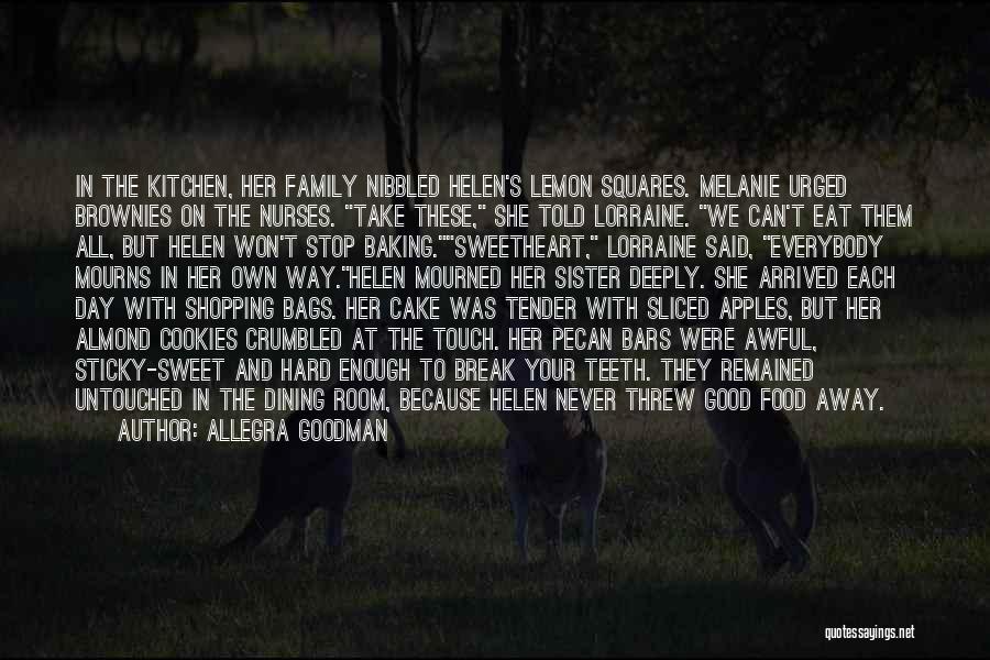 Allegra Goodman Quotes: In The Kitchen, Her Family Nibbled Helen's Lemon Squares. Melanie Urged Brownies On The Nurses. Take These, She Told Lorraine.