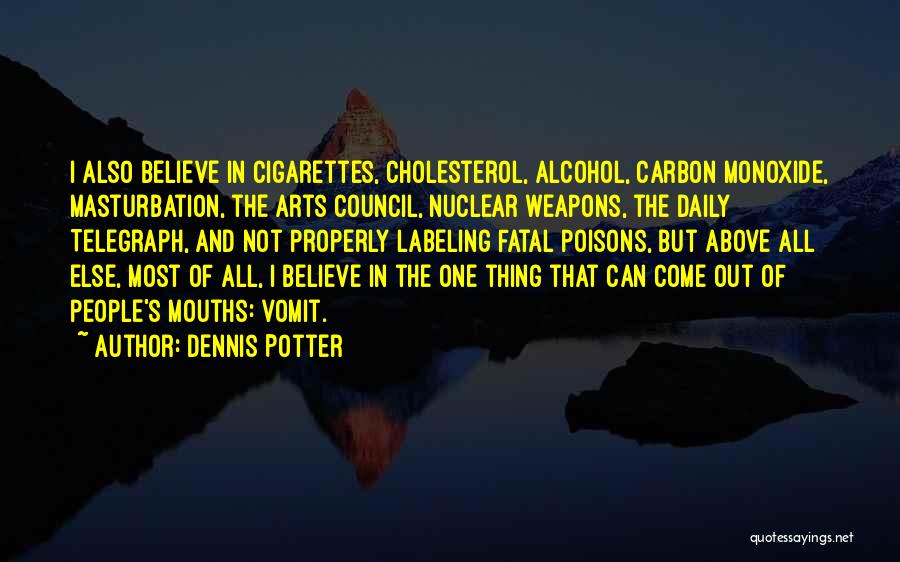 Dennis Potter Quotes: I Also Believe In Cigarettes, Cholesterol, Alcohol, Carbon Monoxide, Masturbation, The Arts Council, Nuclear Weapons, The Daily Telegraph, And Not