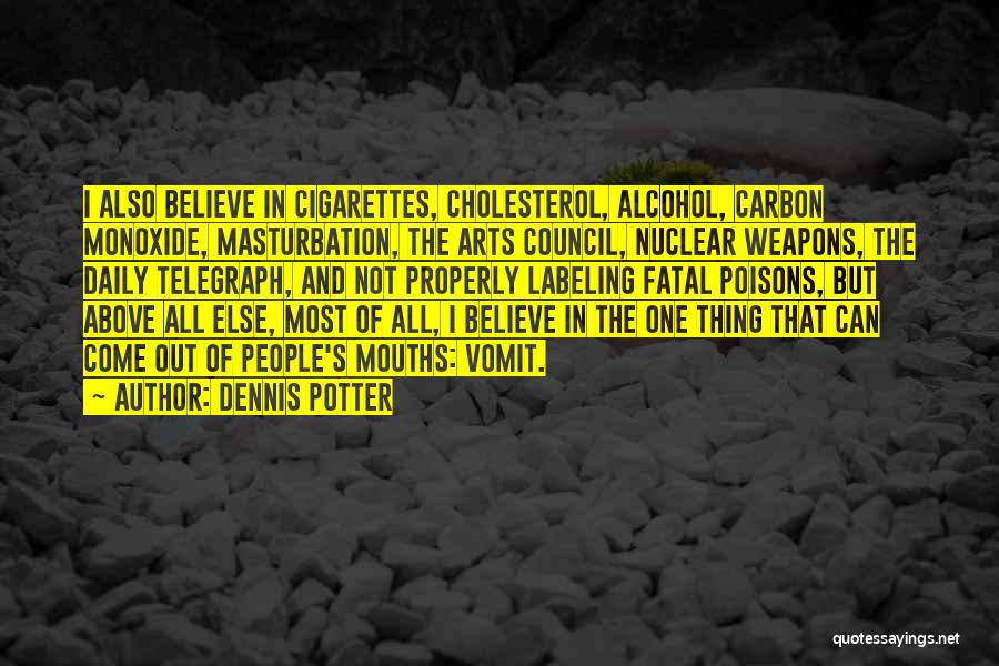 Dennis Potter Quotes: I Also Believe In Cigarettes, Cholesterol, Alcohol, Carbon Monoxide, Masturbation, The Arts Council, Nuclear Weapons, The Daily Telegraph, And Not